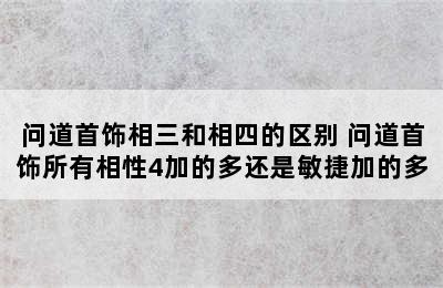 问道首饰相三和相四的区别 问道首饰所有相性4加的多还是敏捷加的多